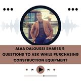 Alaa Daloussi Shares 5 Questions to Ask While Purchasing Construction Equipment