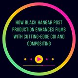 How Black Hangar Post Production Enhances Films with Cutting-Edge CGI and Compositing