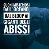 Suoni misteriosi dall’oceano, dal Bloop ai giganti degli abissi