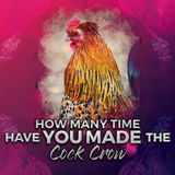 How Many Times Have You Made The Cock Crow
