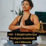 #40 - 3 Respirações Que Desligam Ansiedade em 5 Minutos