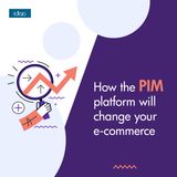 How the PIM platform will change your e-commerce marketing activities