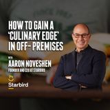 52. How to Gain a ‘Culinary Edge’ in Off-Premises | Aaron Noveshen - Starbird
