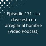 Episodio 171 - La clave esta en arreglar al hombre