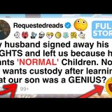 My husband signed away his RIGHTS and left us because he wants _NORMAL_ Children.  [FULL STORY](M4A_128K)