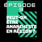 Épisode 3 - Peut-on être anarchiste en région ?