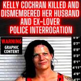 Kelly Cochran | Killed and Dismembered her Husband and Ex-Lover | Police Interrogation