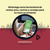 WhatsApp como herramienta de ventas: pros, contras y consejos para no morir en el intento