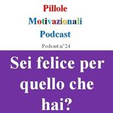 Sei felice per quello che hai? - Podcast Pillole Motivazionali - Puntata n°24