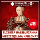 #6: Elżbieta Habsburżanka. Nieszczęśliwa królowa?