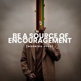 Be a source of encouragement [Morning Devo]