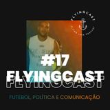 FlyingCast #17 - Futebol, política e comunicação
