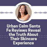 Urban Calm Santa Fe Reviews Reveal the Truth About Their Skincare Experience