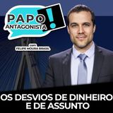 OS DESVIOS DE DINHEIRO E DE ASSUNTO - Papo Antagonista com Felipe Moura Braisl e Diego Amorim