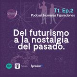 T1E2. Del Futurismo a la Nostalgia del Pasado.
