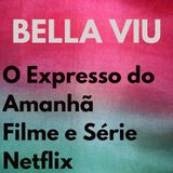 Bella Viu - 14 - O Expresso do Amanhã - Filme e Série - Netflix