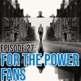 Episode 27: For The Power Fans
