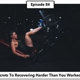 84 - 7 Secrets To Recovering Harder Than You Worked Out