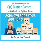 You've Got To Feel To Heal As You Declutter