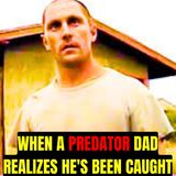 When a Predator Dad Realizes He's Been Caught