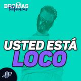 ¡Usted está loco!