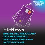 BTC News - Nubank deu prejuízo no 2T22, mas deixou o Santander para trás! Ações decolam!