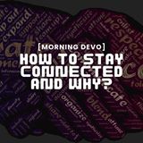 How to Stay Connected and Why?  [Morning Devo]