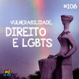 HQ da vida #106 - Vulnerabilidade, direito e LGBTs