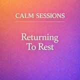 Calm Sessions. Returning To Rest.