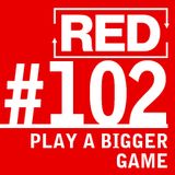 RED 102: How To Play A Bigger Game