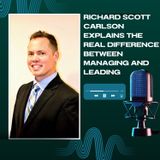 Richard Scott Carlson Explains the Real Difference Between Managing and Leading
