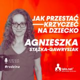 #44 – JAK PRZESTAĆ KRZYCZEĆ NA DZIECKO? – spotkanie z Agnieszką Stążką-Gawrysiak