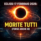 Episodio 362 - Eclissi 17 febbraio 2026: morite tutti (forse anche io)