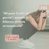 104: Mi peso 3 volte al giorno. Quando la bilancia diventa un'ossessione