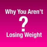 172 - Why You Aren’t Losing Weight