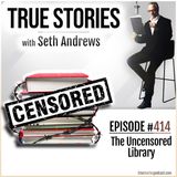 True Stories #414 - The Uncensored Library