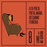 A ex-poeta poeta: Maria do Carmo Ferreira