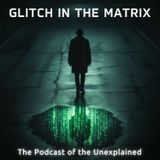 GLITCH in the Matrix: The Podcast of the UNEXPLAINED