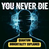 Why You Will NEVER Die: QUANTUM IMMORTALITY Explained