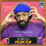 FELIPE FLIP - PRÉ-AMPLIFICA #009