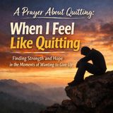 A Prayer About Quitting: "When I Feel Like Quitting"
