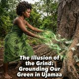 The Illusion of the Grind: Grounding Our Green in Ujamaa
