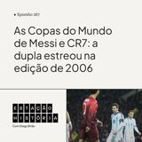 267 | As Copas do Mundo de Messi e CR7: a dupla estreou na edição de 2006