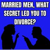 Married Men, What SECRET Led You To Divorce?