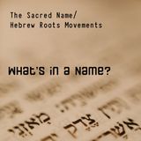 What's in a Name: The Sacred Name/Hebrew Roots Movements