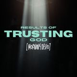 Results of trusting God [Morning Devo]