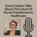 Sunny Gattan Talks About The Future Of Nurse Practitioners In Healthcare