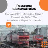 Rinnovo CCNL Mobilità – Attività Ferroviarie: tutte le novità per le aziende (2024–2026)