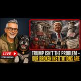 Trump Isn't The Problem — Our Broken Institutions Are