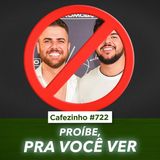 Cafezinho 722 - Proíbe pra vc ver